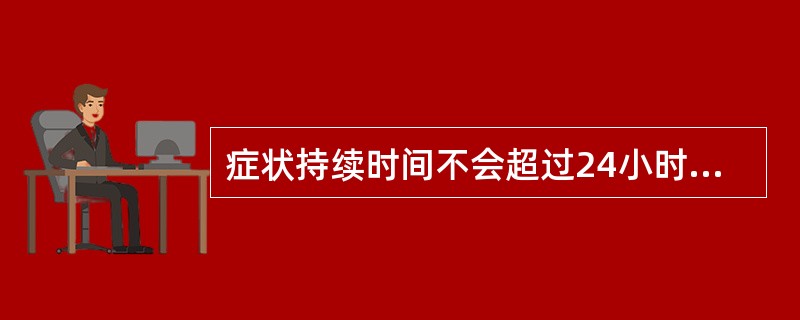 症状持续时间不会超过24小时的是A、短暂性脑缺血发作B、脑出血C、蛛网膜下腔出血