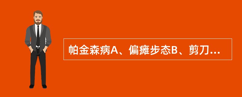 帕金森病A、偏瘫步态B、剪刀步态C、共济失调步态D、慌张步态E、蹒跚步态