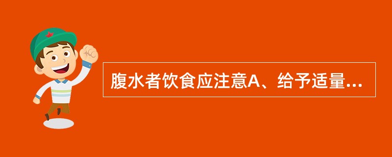 腹水者饮食应注意A、给予适量高蛋白饮食B、不宜高蛋白饮食C、不宜高糖饮食D、给予