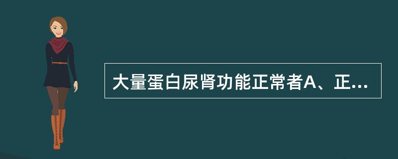 大量蛋白尿肾功能正常者A、正常量蛋白饮食B、低蛋白少盐饮食C、充足热量优质低蛋白
