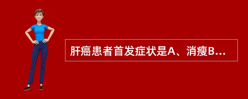 肝癌患者首发症状是A、消瘦B、,恶心呕吐C、肝区疼痛D、黄疸E、贫血