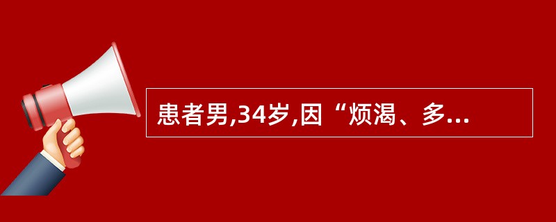 患者男,34岁,因“烦渴、多饮、多尿2个月”来诊。尿量6~8L£¯d。实验室检查