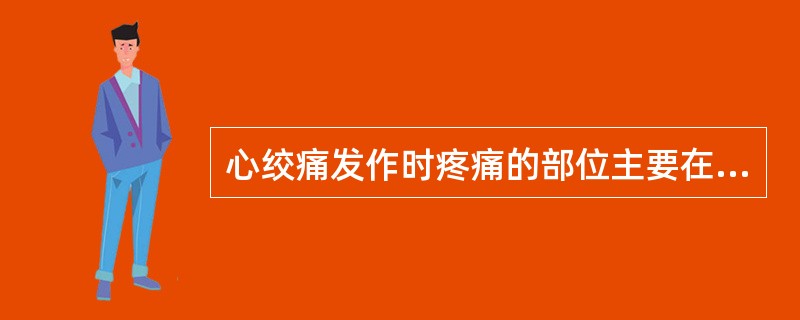 心绞痛发作时疼痛的部位主要在A、心尖部B、胸骨体上段或中段之后C、胸骨体下段之后