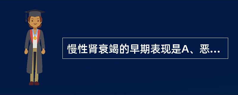 慢性肾衰竭的早期表现是A、恶心、呕吐B、膀胱刺激征C、氮质血症D、无症状性菌尿E