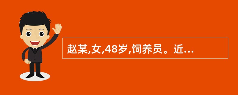 赵某,女,48岁,饲养员。近日出现发热、鼻塞、流涕,咳嗽等上呼吸道症状。其饲养的