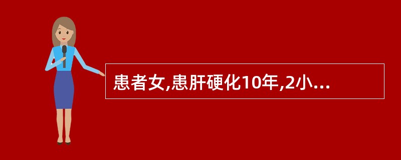 患者女,患肝硬化10年,2小时前呕吐鲜红色血液1000ml,血压85£¯55mm