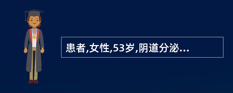 患者,女性,53岁,阴道分泌物增多伴轻度外阴瘙痒1周。妇科检查见分泌物稀薄,呈淡