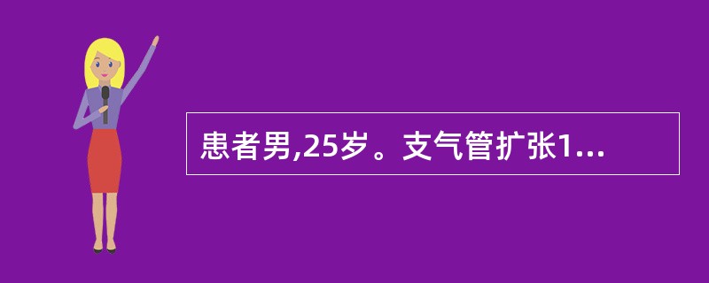 患者男,25岁。支气管扩张10年。近日因上感咳嗽剧烈,有大量黄色脓痰。胸部X线显