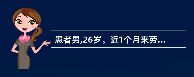 患者男,26岁。近1个月来劳累后出现乏力、盗汗、纳差,无发热、咳嗽等。今天突然大