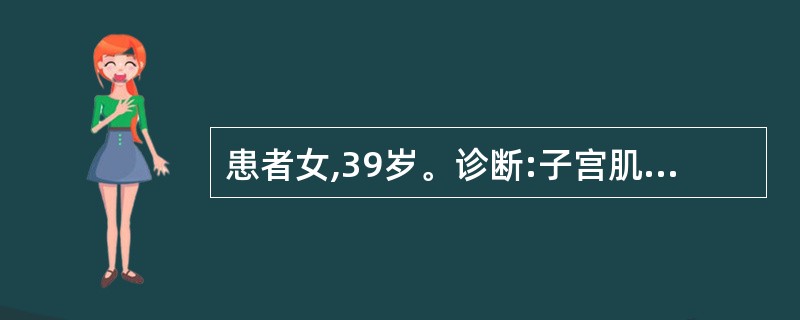 患者女,39岁。诊断:子宫肌瘤。护士告知可能与女性激素刺激子宫肌瘤细胞核分裂、促