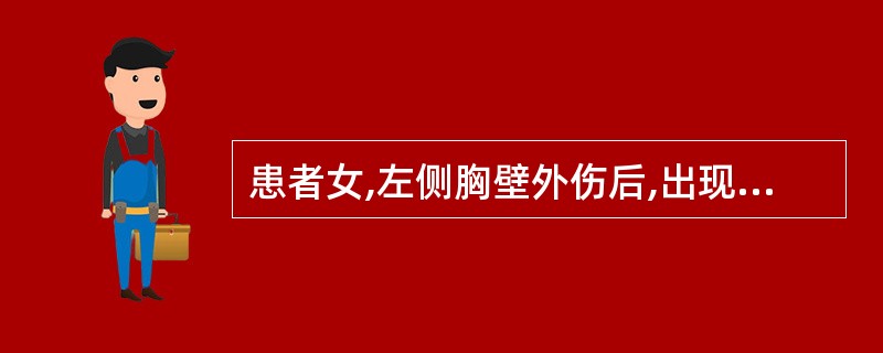 患者女,左侧胸壁外伤后,出现了明显的呼吸困难,伴发绀。护士观察患者胸部伤口时,发