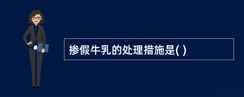 掺假牛乳的处理措施是( )