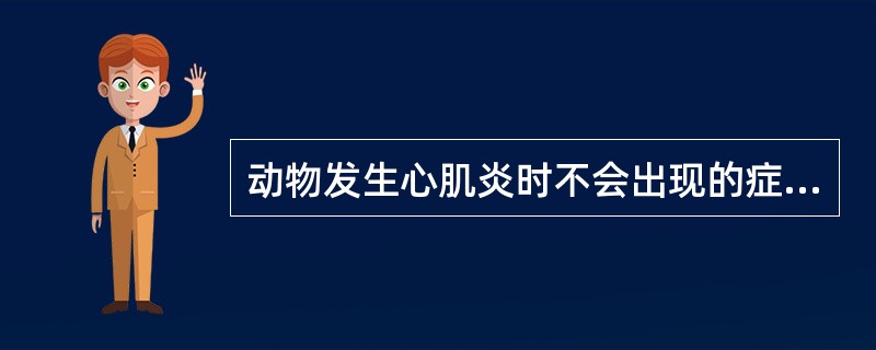 动物发生心肌炎时不会出现的症状是( )