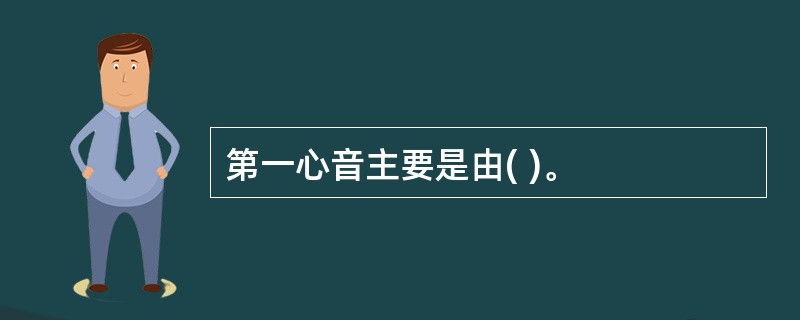 第一心音主要是由( )。