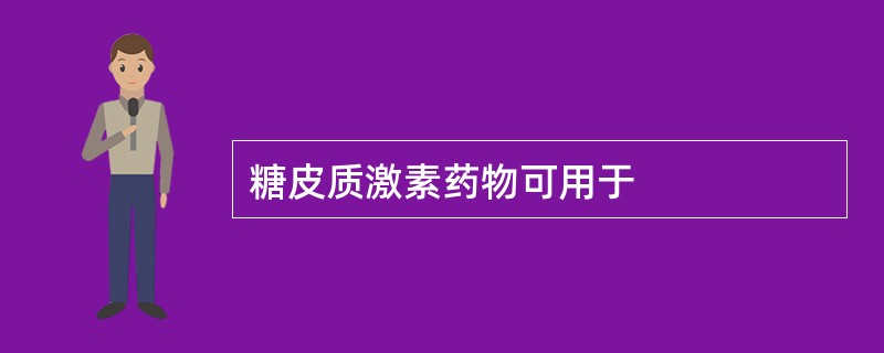 糖皮质激素药物可用于