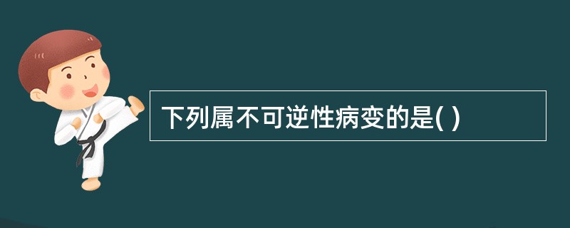 下列属不可逆性病变的是( )