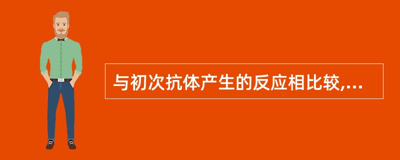 与初次抗体产生的反应相比较,再次抗体反应的特点是