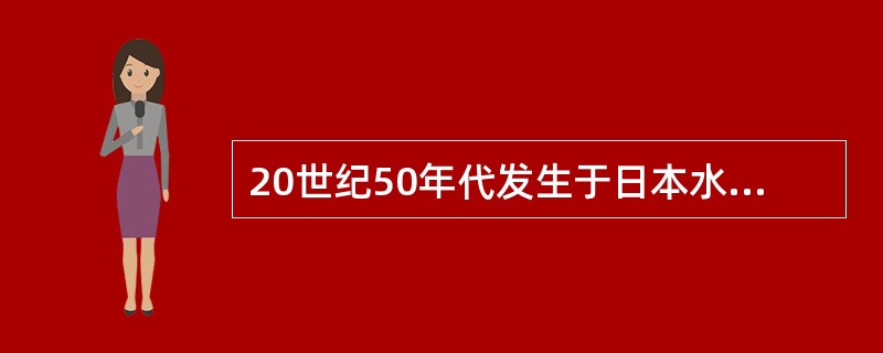 20世纪50年代发生于日本水俣湾地区的"水俣病",是指