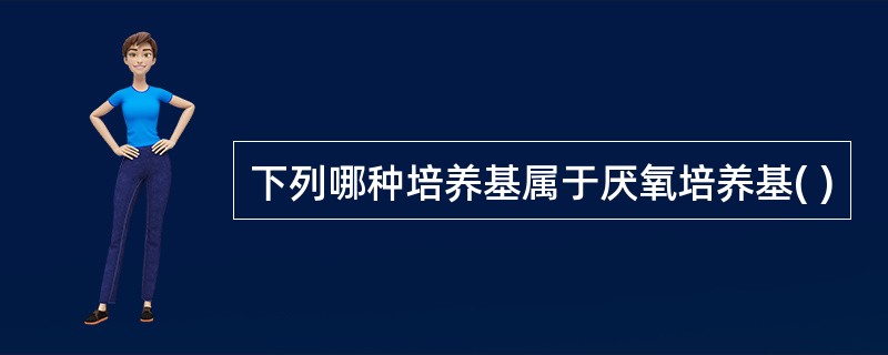 下列哪种培养基属于厌氧培养基( )