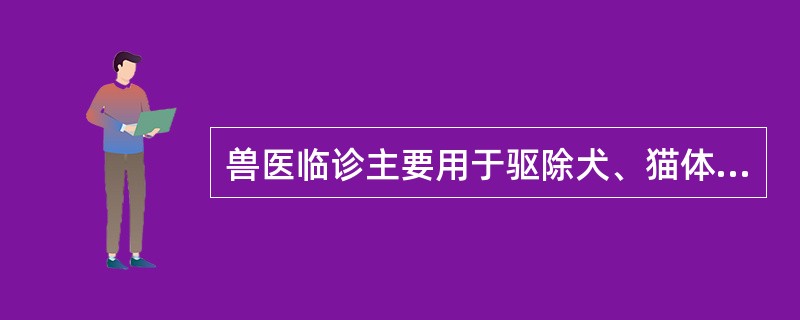 兽医临诊主要用于驱除犬、猫体表的跳蚤,犬蜱及其他体表害虫的是