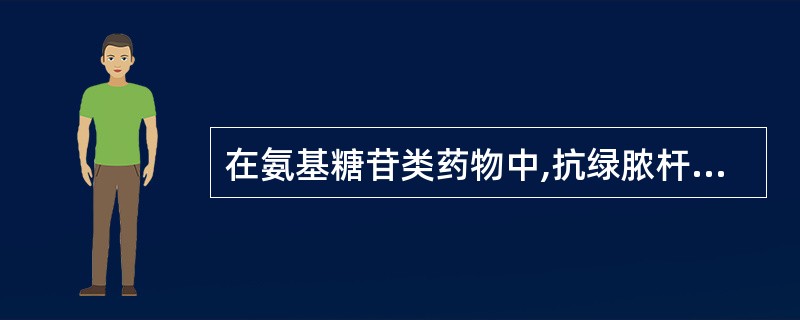 在氨基糖苷类药物中,抗绿脓杆菌作用最强的是