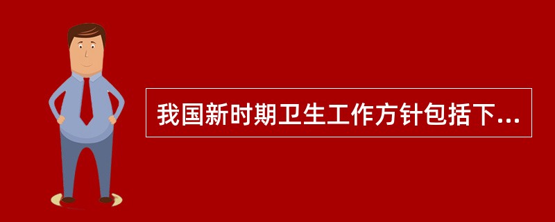 我国新时期卫生工作方针包括下列内容,除外