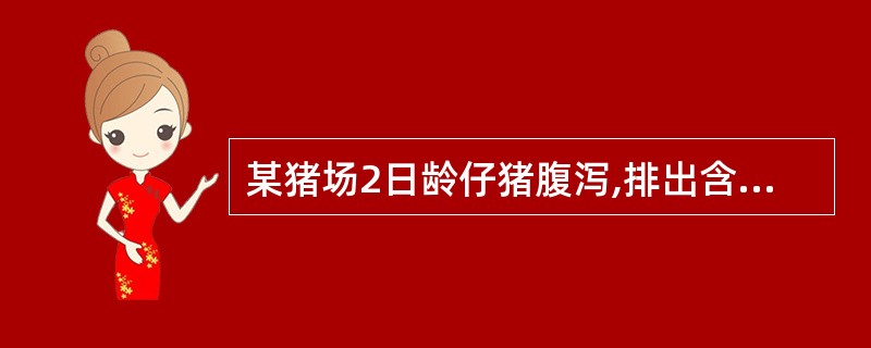 某猪场2日龄仔猪腹泻,排出含组织碎片的红褐色稀粪,病猪脱水,死亡。剖检可见空肠呈