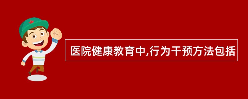 医院健康教育中,行为干预方法包括