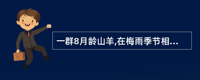 一群8月龄山羊,在梅雨季节相继出现精神不振,食欲减退,渴欲增加,被毛粗乱,可视黏