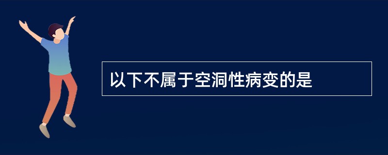 以下不属于空洞性病变的是