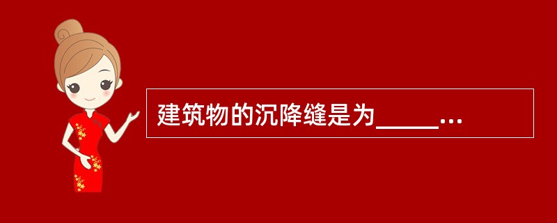 建筑物的沉降缝是为_____而设置的。