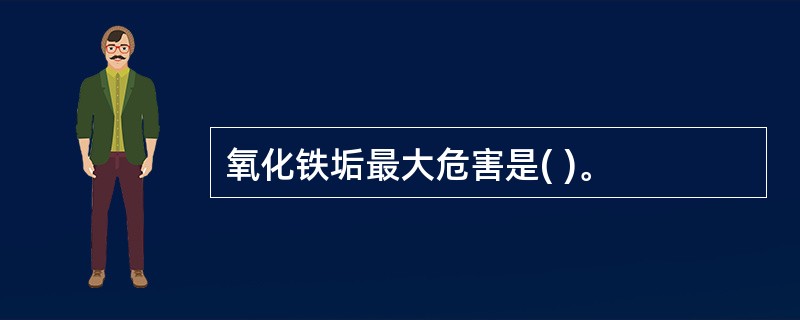 氧化铁垢最大危害是( )。