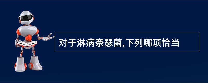 对于淋病奈瑟菌,下列哪项恰当