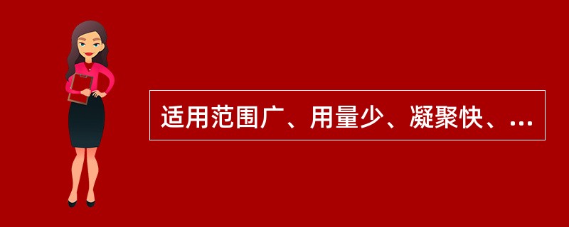 适用范围广、用量少、凝聚快、易操作的混凝剂是( )。