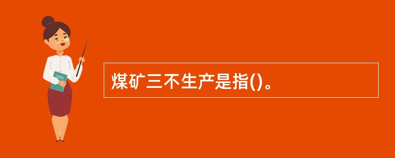 煤矿三不生产是指()。