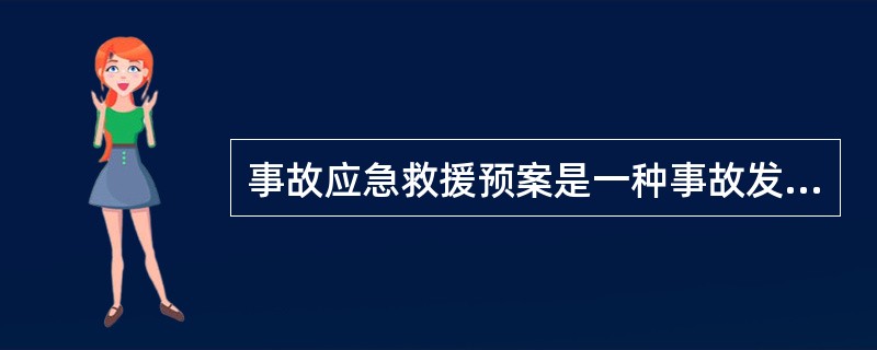 事故应急救援预案是一种事故发生之前就已经预先制定好的事故救援方案它的作用是,一旦