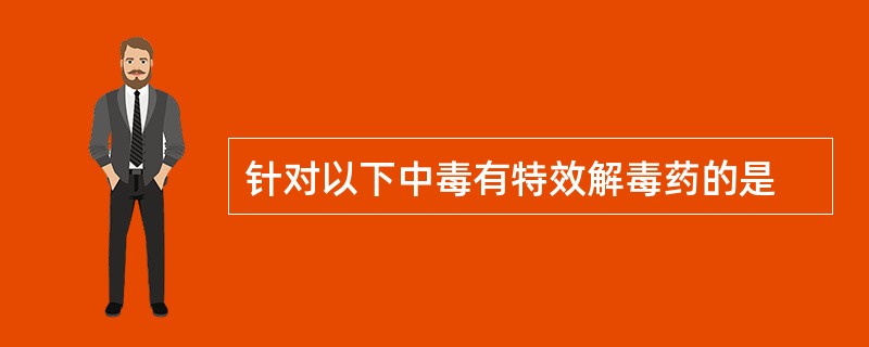 针对以下中毒有特效解毒药的是