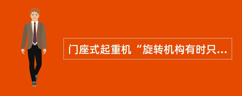 门座式起重机“旋转机构有时只能向一方向旋转”现象,引起的可能原因有( )。