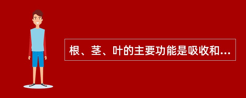 根、茎、叶的主要功能是吸收和制造植物生存所必需的营养物质,担负着维持植物体营养生