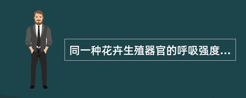 同一种花卉生殖器官的呼吸强度()营养器官的呼吸强度。