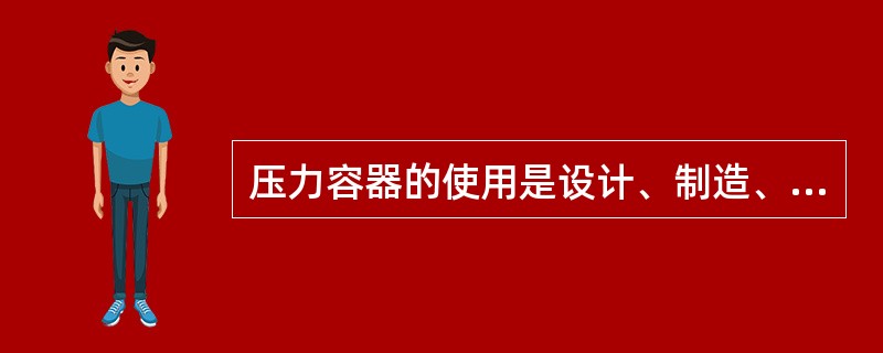 压力容器的使用是设计、制造、安装、检验、修理、改造环节的中心环节。()