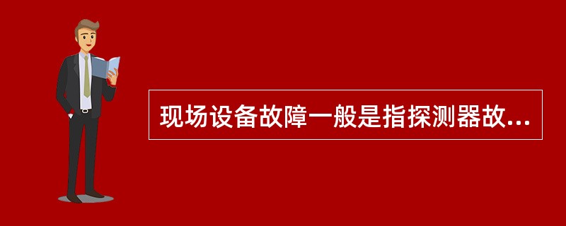 现场设备故障一般是指探测器故障、主电故障等。()