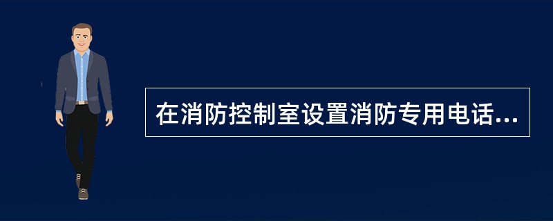 在消防控制室设置消防专用电话总机,在现场设置电话分机或电话插孔。()