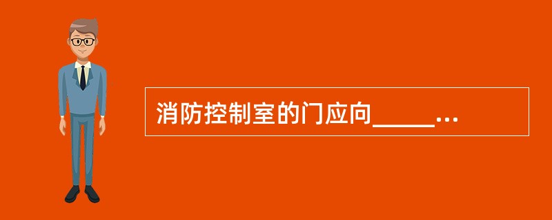 消防控制室的门应向______开启,且入口处应设置明显的标志。