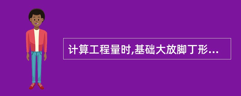 计算工程量时,基础大放脚丁形接头处重复计算的体积要扣除。