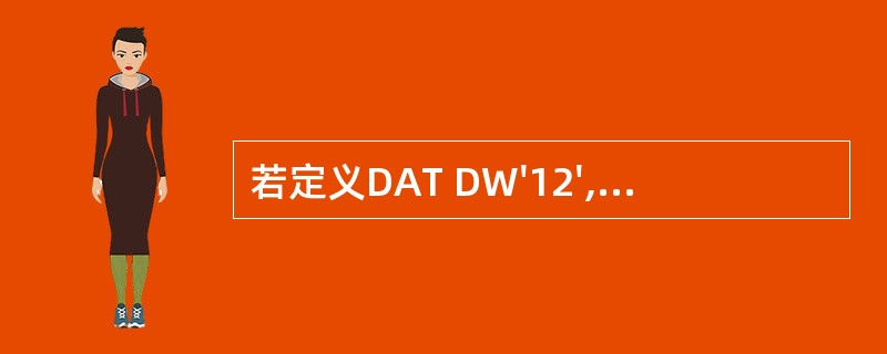 若定义DAT DW'12',则(DAT)和(DAT£«1)两个相连的内存中存放的