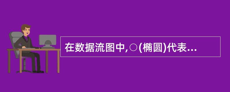 在数据流图中,○(椭圆)代表 ______。