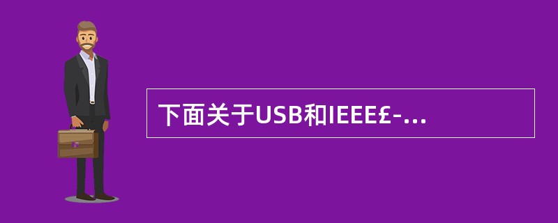 下面关于USB和IEEE£­1394的叙述中,正确的是______。