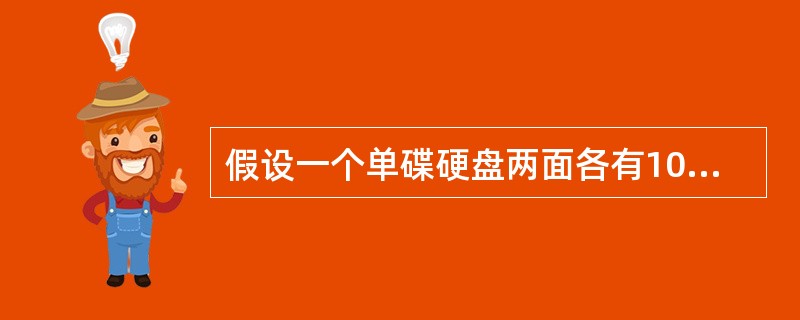 假设一个单碟硬盘两面各有10000个磁道,平均每个磁道有2000个扇区,每个扇区