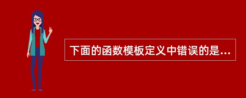 下面的函数模板定义中错误的是______ 。